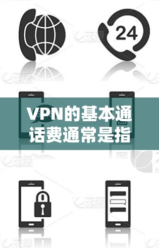 VPN的基本通话费通常是指用户使用VPN服务时需要支付的费用,具体取决于您选择的VPN服务提供商和套餐类型。以下是一些常见的VPN服务提供商及其价格范围 VPN的基本通话费通常是指用户使用VPN服务时需要支付的费用,具体取决于您选择的VPN服务提供商和套餐类型。以下是一些常见的VPN服务提供商及其价格范围