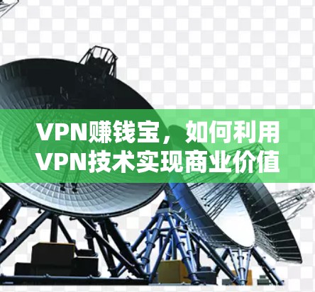 VPN赚钱宝，如何利用VPN技术实现商业价值