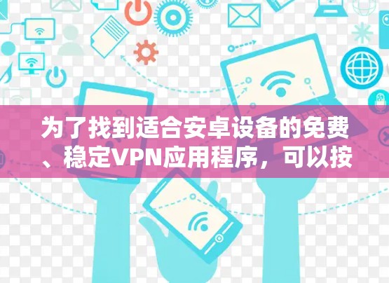 为了找到适合安卓设备的免费、稳定VPN应用程序，可以按照以下步骤进行分析和选择