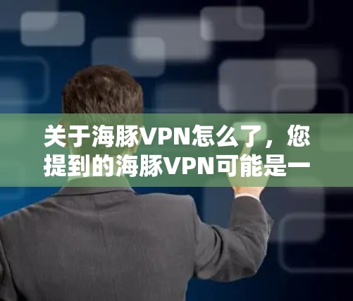 关于海豚VPN怎么了，您提到的海豚VPN可能是一家提供虚拟专用网络（VPN）服务的公司。由于我无法实时获取具体信息，以下是一些可能的问题和解决方法，供您参考