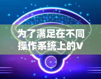 为了满足在不同操作系统上的VPN需求,以下是一些支持Windows、Mac、iOS和Android的VPN软件推荐 为了满足在不同操作系统上的VPN需求,以下是一些支持Windows、Mac、iOS和Android的VPN软件推荐