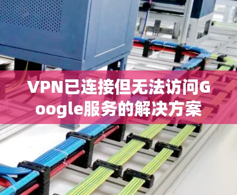VPN已连接但无法访问Google服务的解决方案