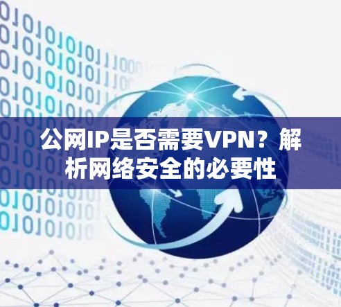 公网IP是否需要VPN?解析网络安全的必要性 公网IP是否需要VPN?解析网络安全的必要性