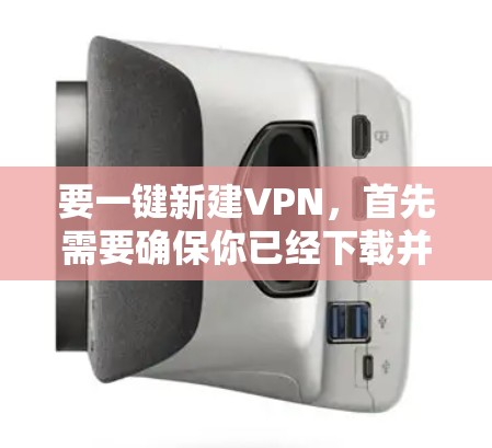 要一键新建VPN，首先需要确保你已经下载并安装了一个VPN客户端或VPN服务。以下是一个简单的步骤指南