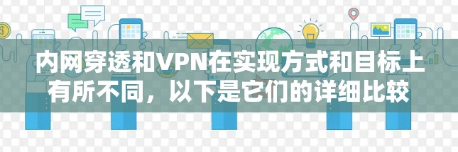 内网穿透和VPN在实现方式和目标上有所不同，以下是它们的详细比较