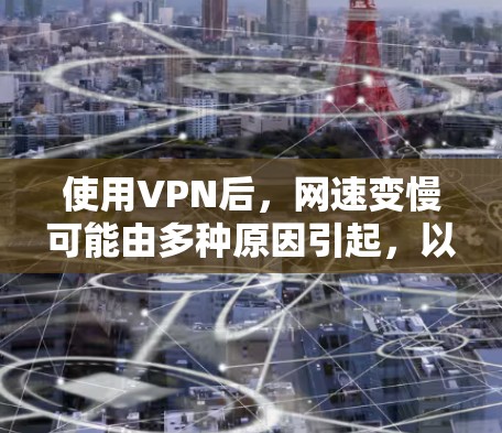 使用VPN后，网速变慢可能由多种原因引起，以下是逐步排查和解决问题的建议
