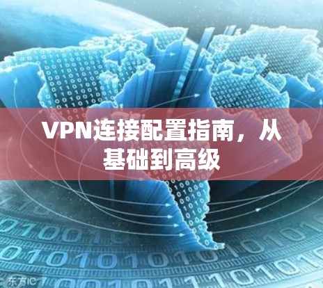 VPN连接配置指南，从基础到高级