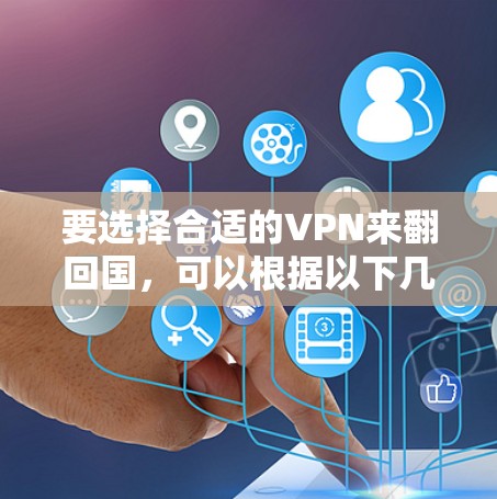 要选择合适的VPN来翻回国，可以根据以下几点考虑