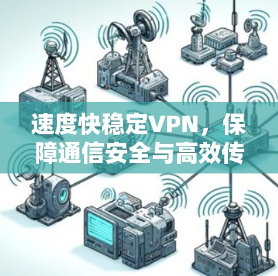 速度快稳定VPN，保障通信安全与高效传输的关键