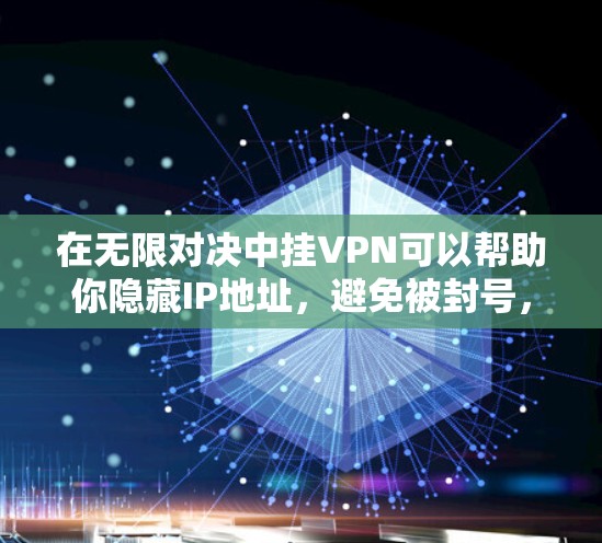 在无限对决中挂VPN可以帮助你隐藏IP地址，避免被封号，同时可能允许你连接国外服务器以获取更好的角色或体验。以下是详细指南