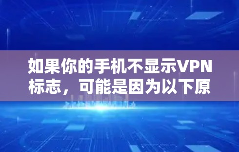 如果你的手机不显示VPN标志,可能是因为以下原因导致的 如果你的手机不显示VPN标志,可能是因为以下原因导致的