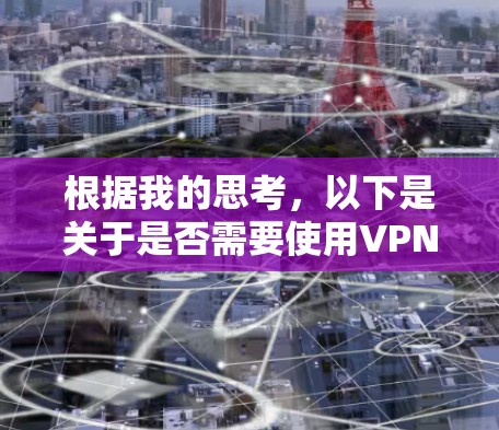 根据我的思考，以下是关于是否需要使用VPN访问战争雷霆的逐步解释和建议