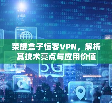 荣耀盒子恒客VPN,解析其技术亮点与应用价值 荣耀盒子恒客VPN,解析其技术亮点与应用价值