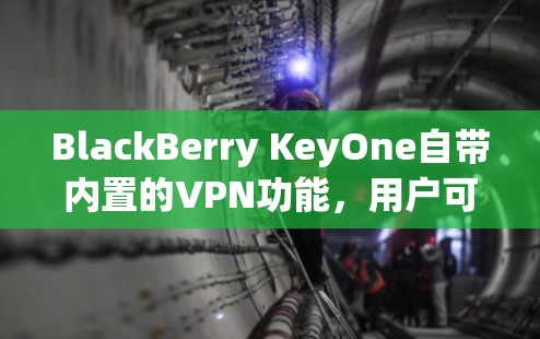 BlackBerry KeyOne自带内置的VPN功能，用户可以通过设备设置来配置VPN连接。以下是配置步骤