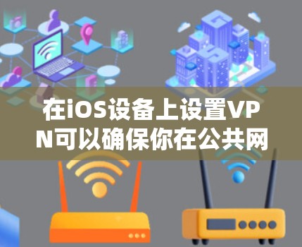 在iOS设备上设置VPN可以确保你在公共网络上也能安全连接到公司网络或访问受限制的资源。以下是详细的步骤指南