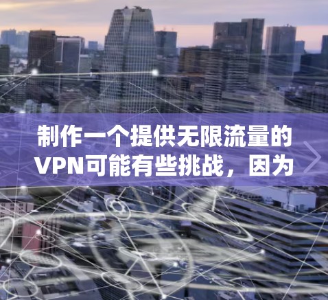 制作一个提供无限流量的VPN可能有些挑战，因为互联网的带宽通常是有限的。但是，如果你希望创建一个高带宽的VPN服务，或者绕过某些网络限制，这里是一些步骤指南