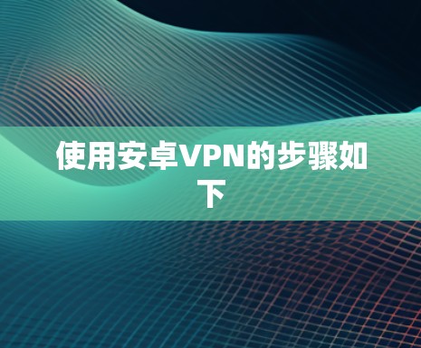 使用安卓VPN的步骤如下
