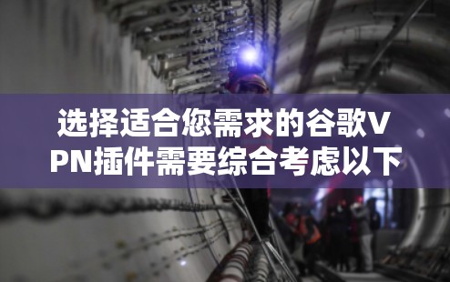选择适合您需求的谷歌VPN插件需要综合考虑以下几个方面