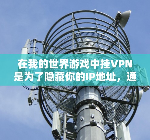 在我的世界游戏中挂VPN是为了隐藏你的IP地址，通常是为了保护隐私或规避封禁。然而，游戏本身并不支持直接挂VPN。以下是通过路由器配置VPN来实现这一目标的步骤