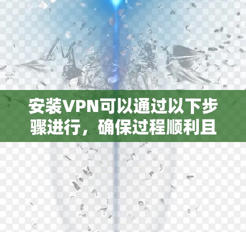 安装VPN可以通过以下步骤进行，确保过程顺利且安全