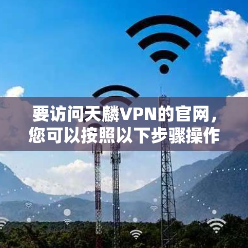 要访问天麟VPN的官网，您可以按照以下步骤操作