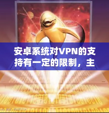 安卓系统对VPN的支持有一定的限制，主要原因包括