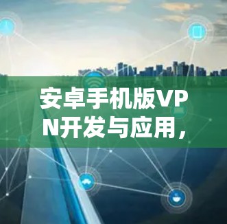 安卓手机版VPN开发与应用，从零到成功