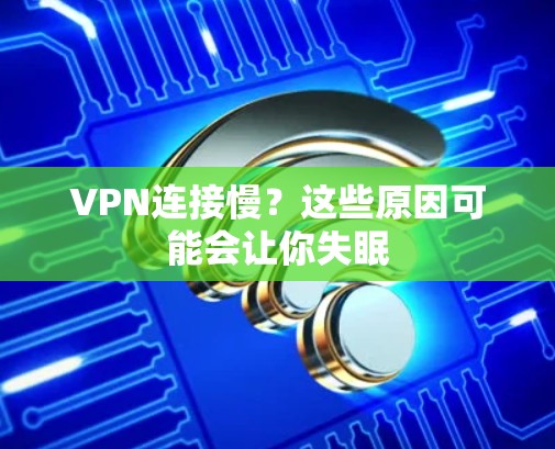 VPN连接慢？这些原因可能会让你失眠