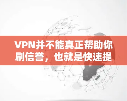 VPN并不能真正帮助你刷信誉,也就是快速提升个人或账户的信誉。以下是一些关键点来解释为什么VPN刷信誉不安全 VPN并不能真正帮助你刷信誉,也就是快速提升个人或账户的信誉。以下是一些关键点来解释为什么VPN刷信誉不安全