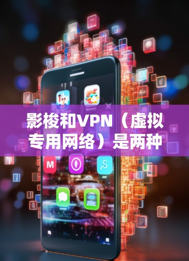 影梭和VPN（虚拟专用网络）是两种不同的网络技术，尽管它们都涉及网络安全和隐私保护，但它们的工作原理和应用场景有所不同。以下是对这两种技术的简要解释