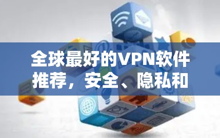 全球最好的VPN软件推荐，安全、隐私和速度并存