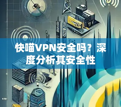 快喵VPN安全吗？深度分析其安全性