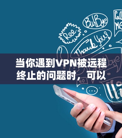 当你遇到VPN被远程终止的问题时，可以按照以下步骤进行排查和解决