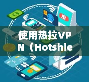 使用热拉VPN（Hotshield VPN）可以通过以下步骤进行操作