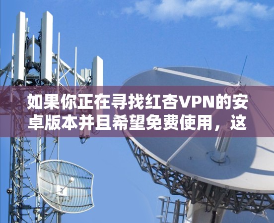 如果你正在寻找红杏VPN的安卓版本并且希望免费使用，这可能涉及到一些具体的操作步骤。以下是一些可能的方法和建议