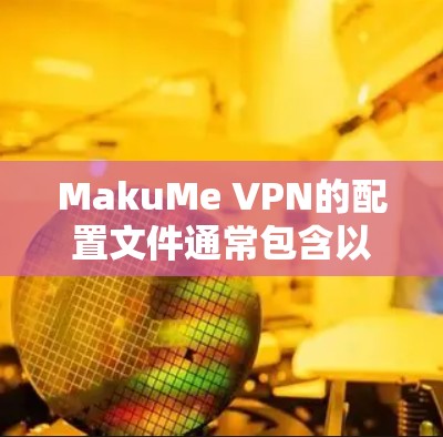 MakuMe VPN的配置文件通常包含以下主要部分