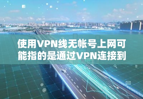 使用VPN线无帐号上网可能指的是通过VPN连接到一个网络,但不需要使用个人账号。以下是一些常见的方法和步骤,帮助你实现匿名上网或不需要账号的VPN连接 使用VPN线无帐号上网可能指的是通过VPN连接到一个网络,但不需要使用个人账号。以下是一些常见的方法和步骤,帮助你实现匿名上网或不需要账号的VPN连接