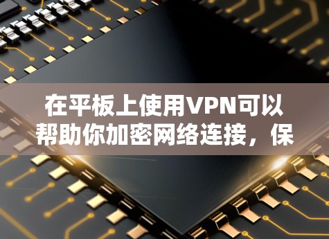 在平板上使用VPN可以帮助你加密网络连接，保护隐私，或者访问受限制的网络资源。以下是使用VPN在平板上的基本步骤