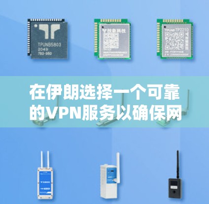 在伊朗选择一个可靠的VPN服务以确保网络安全和访问自由，以下是详细的建议