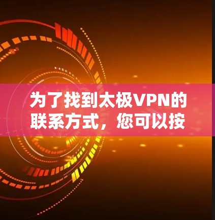 为了找到太极VPN的联系方式，您可以按照以下步骤进行