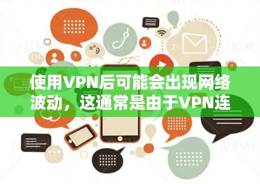 使用VPN后可能会出现网络波动，这通常是由于VPN连接的复杂性和潜在的配置问题导致的。以下是一些可能导致VPN网络波动的原因及解决方法