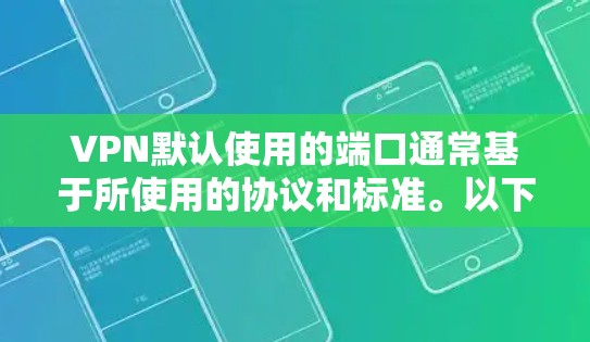 VPN默认使用的端口通常基于所使用的协议和标准。以下是一些常见的默认端口 VPN默认使用的端口通常基于所使用的协议和标准。以下是一些常见的默认端口