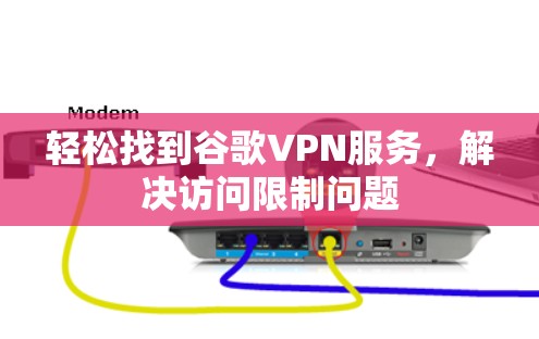 轻松找到谷歌VPN服务，解决访问限制问题