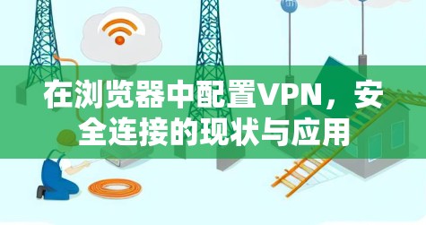 在浏览器中配置VPN，安全连接的现状与应用