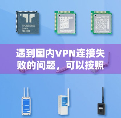 遇到国内VPN连接失败的问题，可以按照以下步骤逐步排查和解决