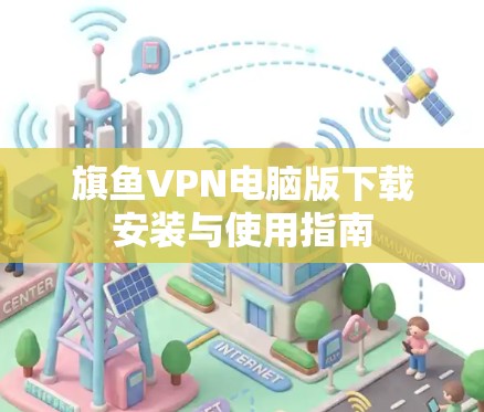 旗鱼VPN电脑版下载安装与使用指南 旗鱼VPN电脑版下载安装与使用指南