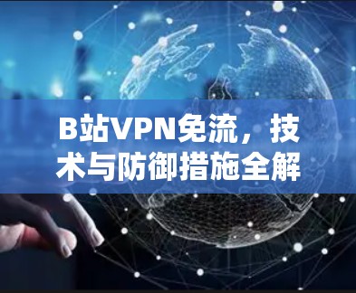 B站VPN免流,技术与防御措施全解析 B站VPN免流,技术与防御措施全解析
