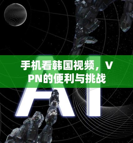 手机看韩国视频，VPN的便利与挑战
