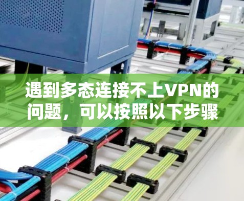 遇到多态连接不上VPN的问题，可以按照以下步骤逐步排查和解决