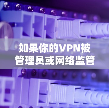 如果你的VPN被管理员或网络监管机构禁用了，可能需要采取一些替代方法来继续访问需要的资源或服务。以下是一些可能的解决方案和建议